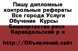 Пишу дипломные контрольные рефераты  - Все города Услуги » Обучение. Курсы   . Башкортостан респ.,Караидельский р-н